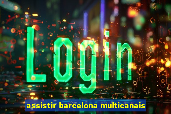 assistir barcelona multicanais